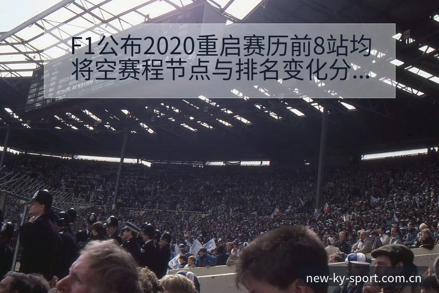 F1公布2020重启赛历前8站均将空赛程节点与排名变化分 - 开云体育网址
